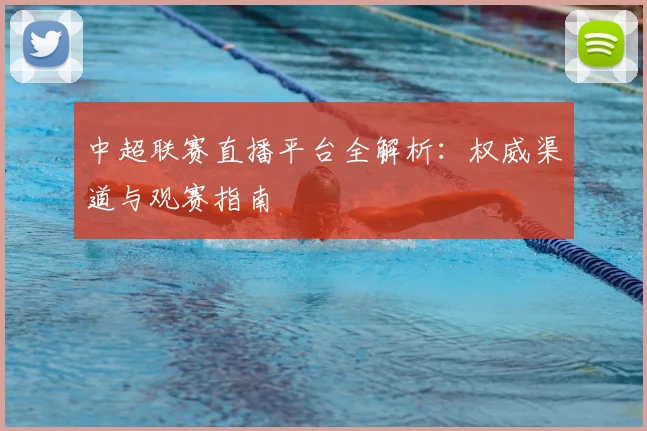 中超联赛直播平台全解析：权威渠道与观赛指南