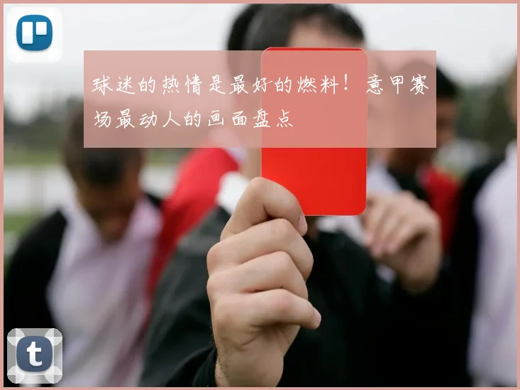 球迷的热情是最好的燃料！意甲赛场最动人的画面盘点