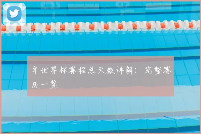年世界杯赛程总天数详解：完整赛历一览