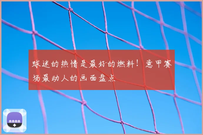 球迷的热情是最好的燃料！意甲赛场最动人的画面盘点