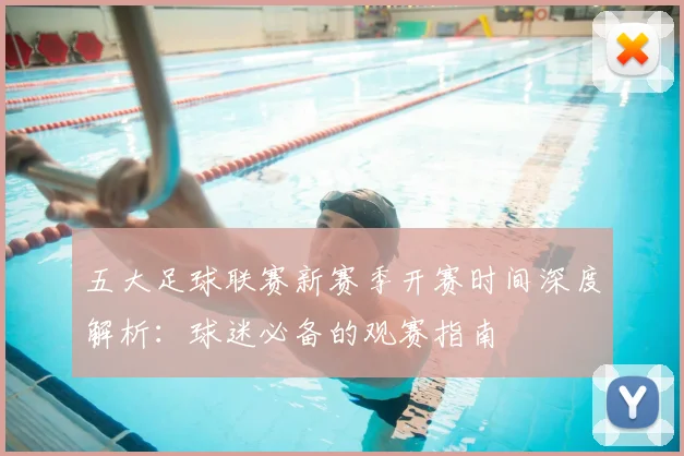 五大足球联赛新赛季开赛时间深度解析:球迷必备的观赛指南