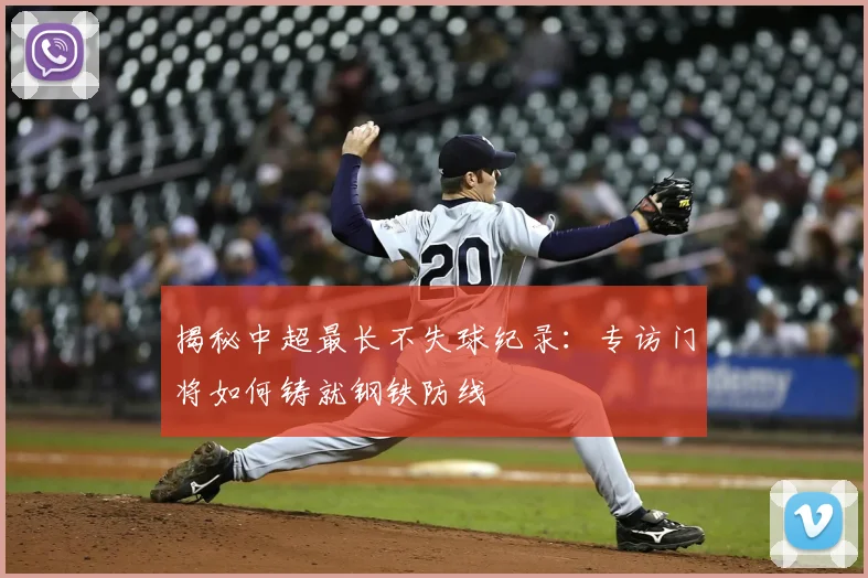 揭秘中超最长不失球纪录：专访门将如何铸就钢铁防线
