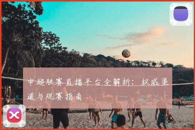 中超联赛直播平台全解析：权威渠道与观赛指南