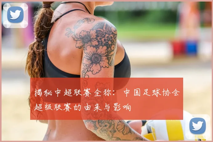 揭秘中超联赛全称：中国足球协会超级联赛的由来与影响