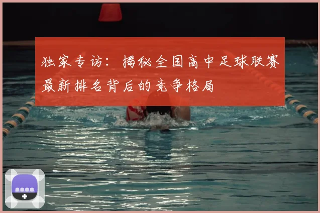 独家专访:揭秘全国高中足球联赛最新排名背后的竞争格局