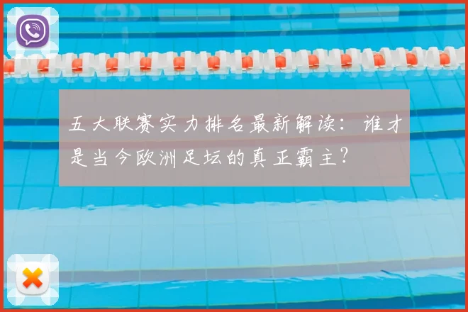五大联赛实力排名最新解读:谁才是当今欧洲足坛的真正霸主?